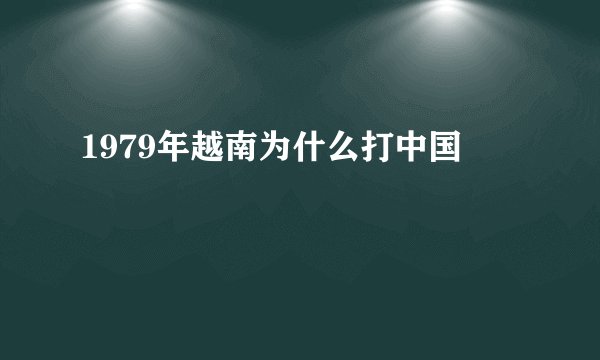 1979年越南为什么打中国