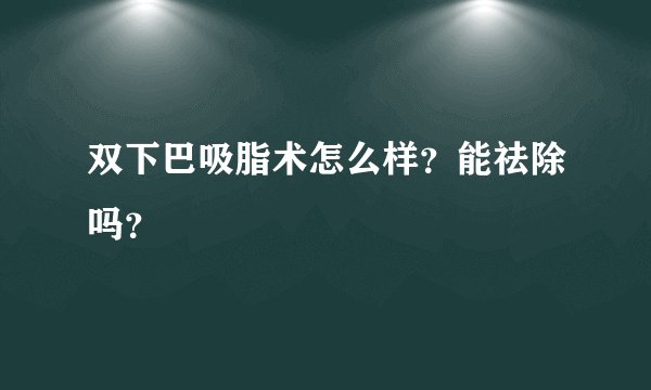 双下巴吸脂术怎么样?能祛除吗?