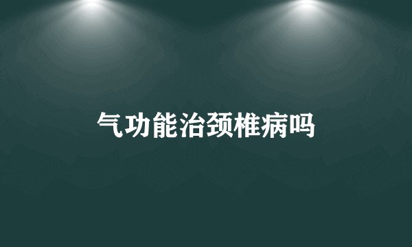 气功能治颈椎病吗