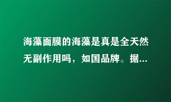海藻面膜的海藻是真是全天然无副作用吗，如国品牌。据说可以吃的。