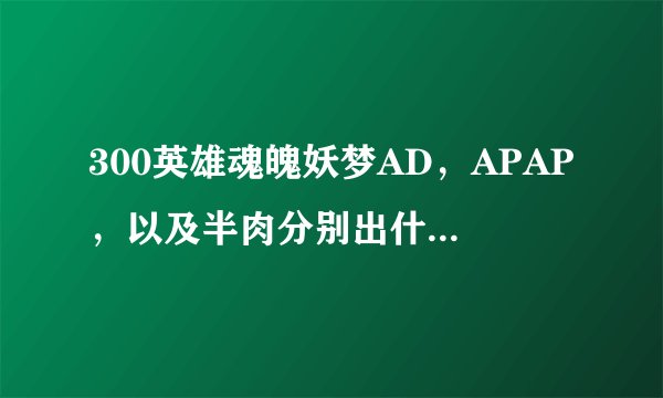 300英雄魂魄妖梦AD，APAP，以及半肉分别出什么装比较好。