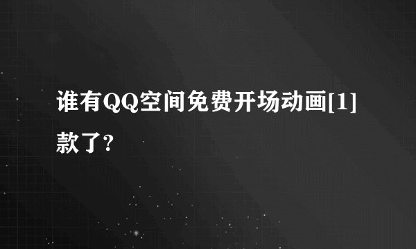谁有QQ空间免费开场动画[1]款了?