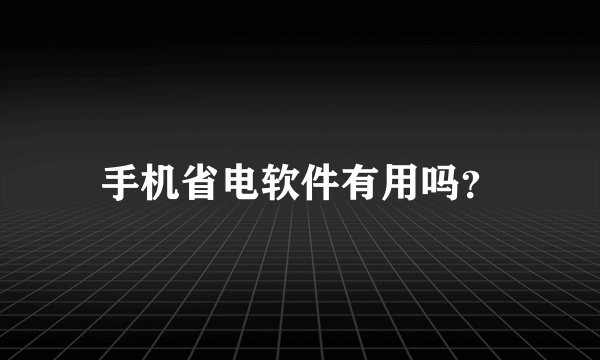 手机省电软件有用吗？