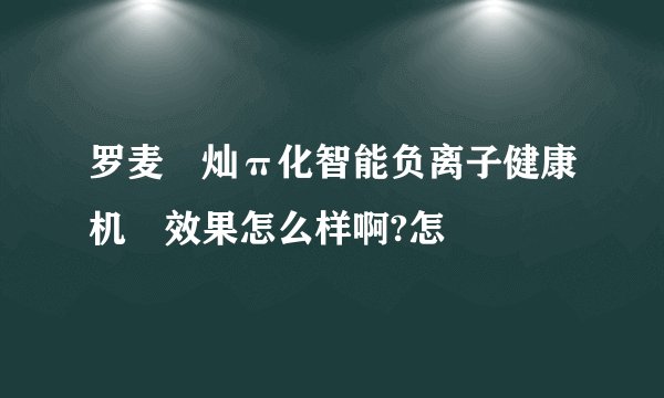 罗麦熣灿π化智能负离子健康机　效果怎么样啊?怎
