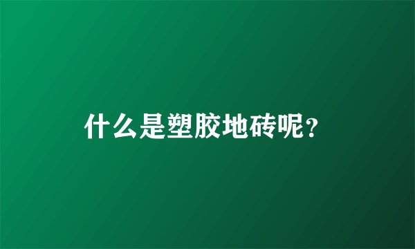 什么是塑胶地砖呢？
