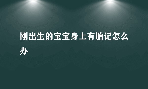 刚出生的宝宝身上有胎记怎么办