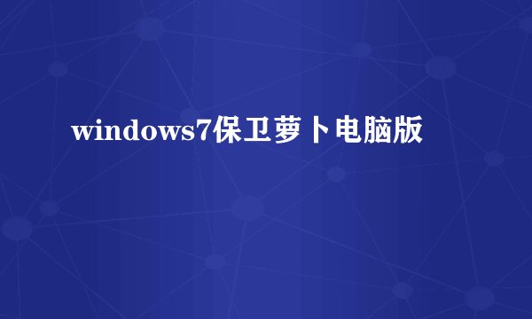 windows7保卫萝卜电脑版
