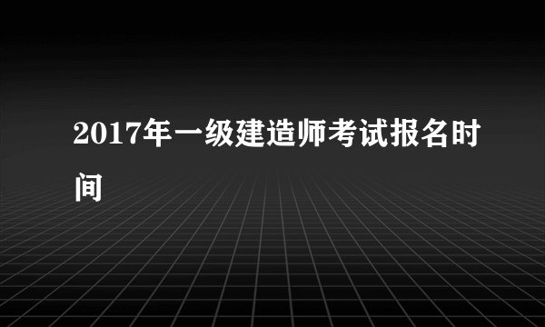 2017年一级建造师考试报名时间