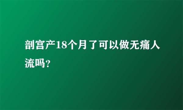 剖宫产18个月了可以做无痛人流吗?