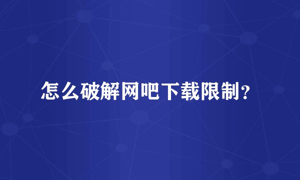 怎么破解网吧下载限制？
