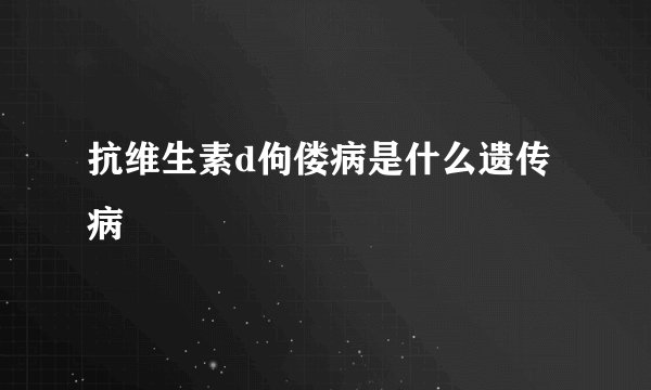 抗维生素d佝偻病是什么遗传病
