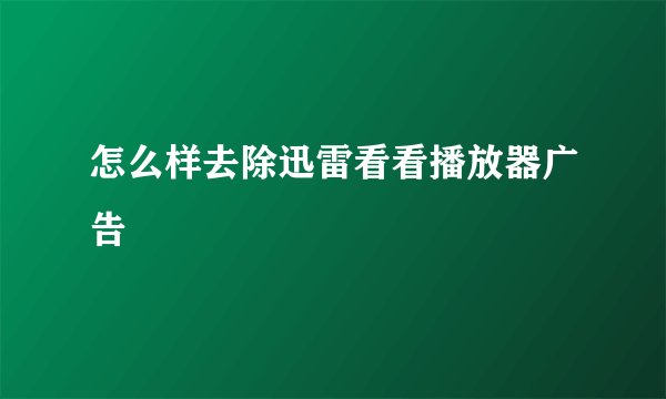 怎么样去除迅雷看看播放器广告