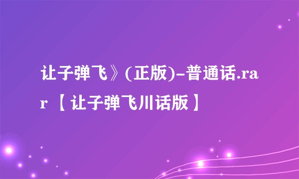 让子弹飞》(正版)-普通话.rar 【让子弹飞川话版】