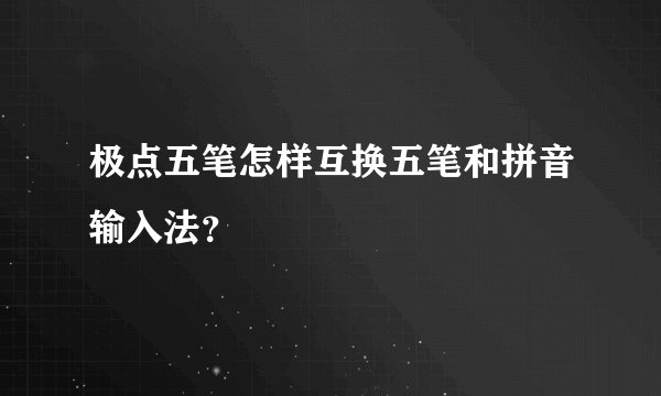 极点五笔怎样互换五笔和拼音输入法？
