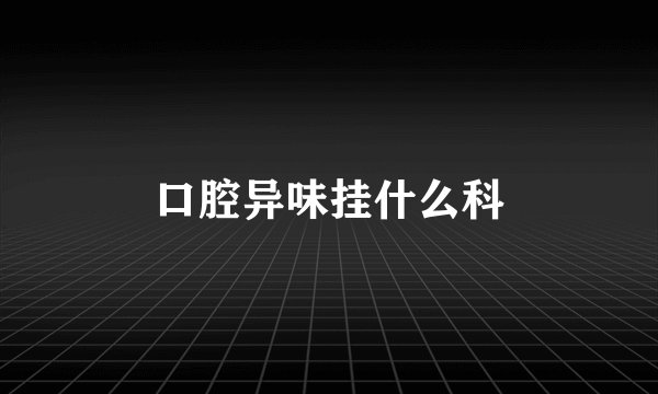 口腔异味挂什么科