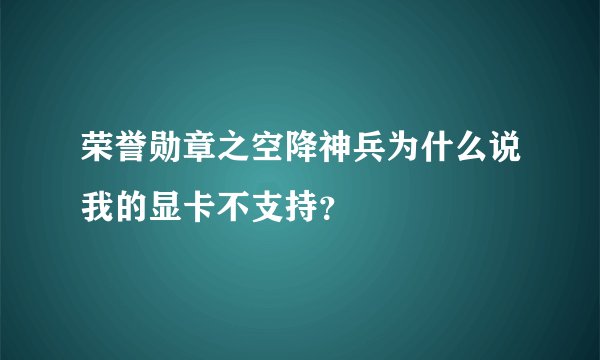 荣誉勋章之空降神兵为什么说我的显卡不支持？