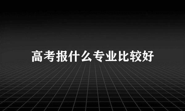 高考报什么专业比较好