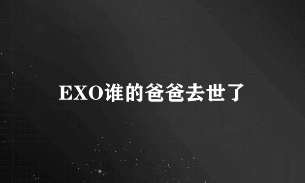 EXO谁的爸爸去世了