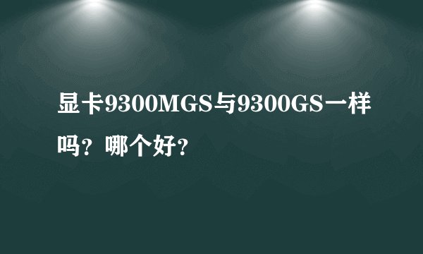 显卡9300MGS与9300GS一样吗?哪个好?