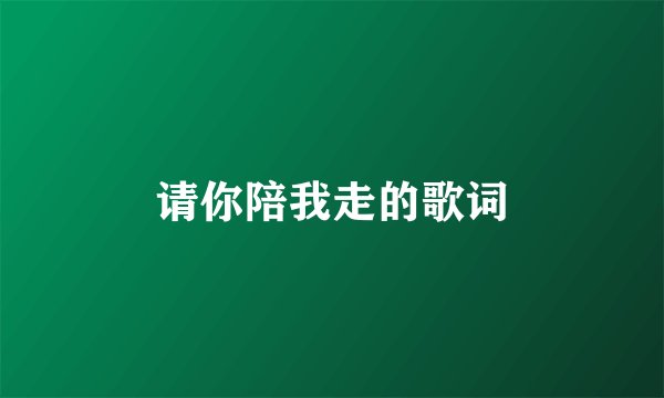 请你陪我走的歌词