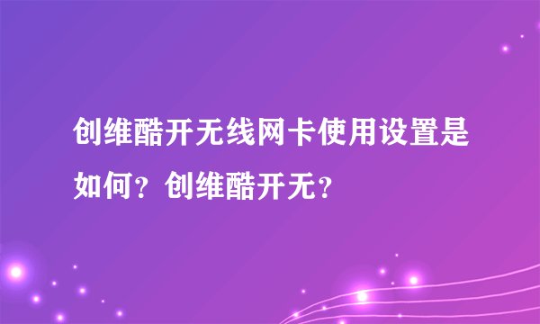 创维酷开无线网卡使用设置是如何？创维酷开无？