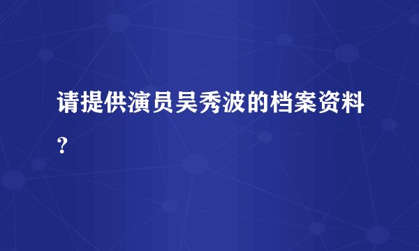 请提供演员吴秀波的档案资料？