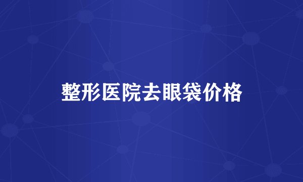 整形医院去眼袋价格