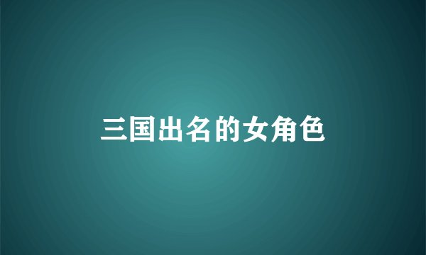 三国出名的女角色