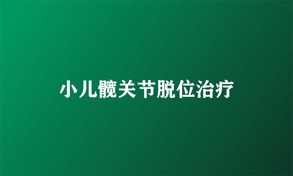 小儿髋关节脱位治疗
