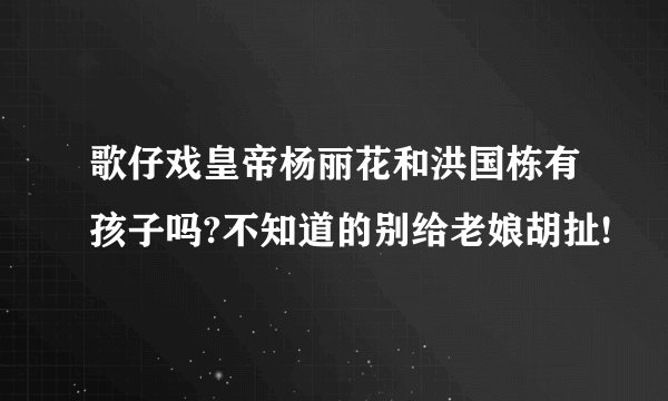 歌仔戏皇帝杨丽花和洪国栋有孩子吗?不知道的别给老娘胡扯!