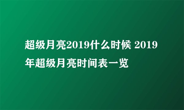 超级月亮2019什么时候 2019年超级月亮时间表一览