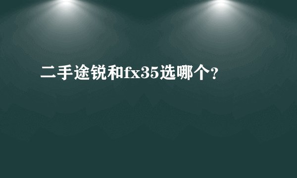 二手途锐和fx35选哪个？