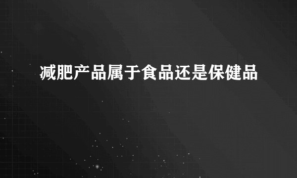 减肥产品属于食品还是保健品