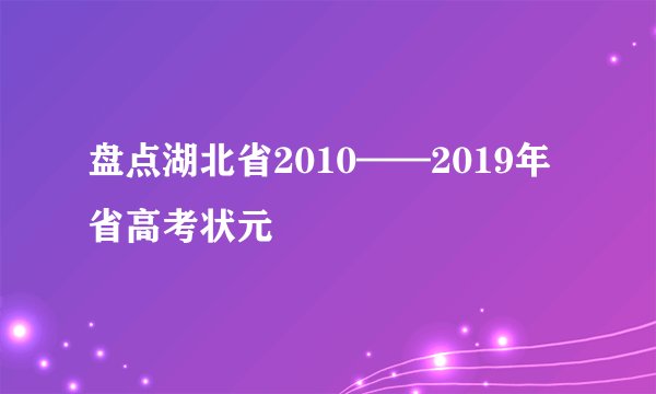 盘点湖北省2010——2019年省高考状元