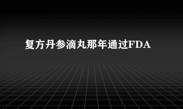 复方丹参滴丸那年通过FDA