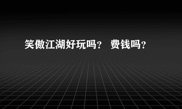 笑傲江湖好玩吗？ 费钱吗？