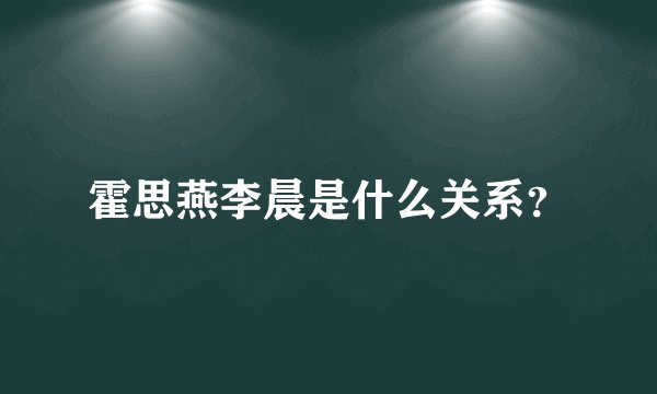 霍思燕李晨是什么关系？