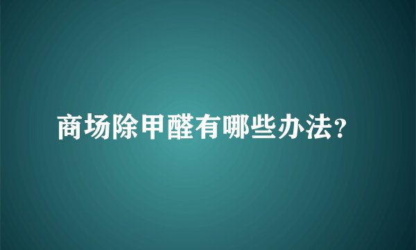 商场除甲醛有哪些办法？