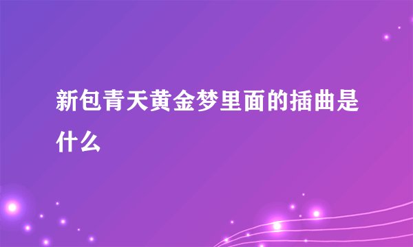 新包青天黄金梦里面的插曲是什么