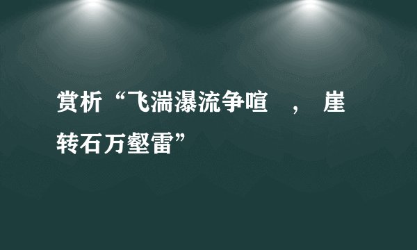 赏析“飞湍瀑流争喧豗,砯崖转石万壑雷”