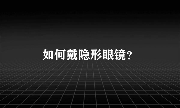 如何戴隐形眼镜？
