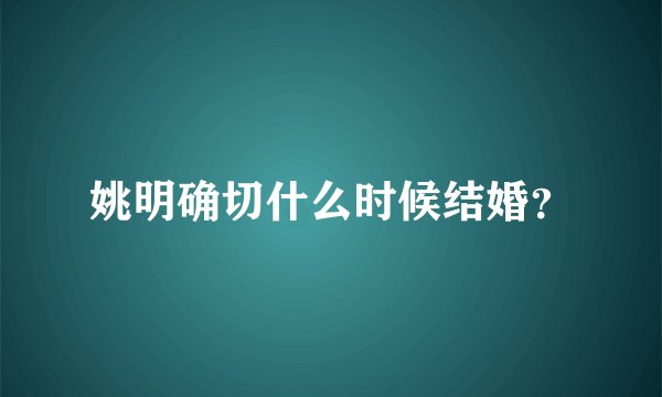 姚明确切什么时候结婚？
