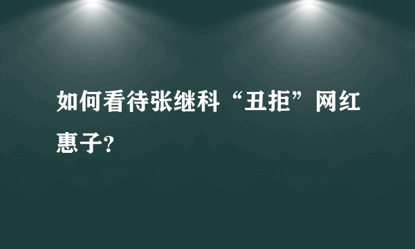 如何看待张继科“丑拒”网红惠子？