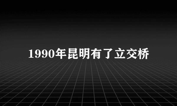 1990年昆明有了立交桥