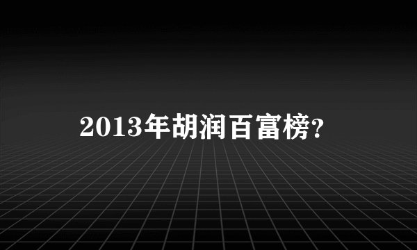 2013年胡润百富榜？