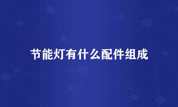 节能灯有什么配件组成