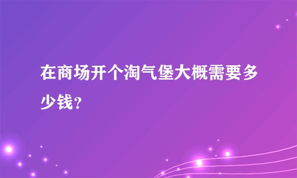 在商场开个淘气堡大概需要多少钱？