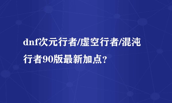 dnf次元行者/虚空行者/混沌行者90版最新加点？