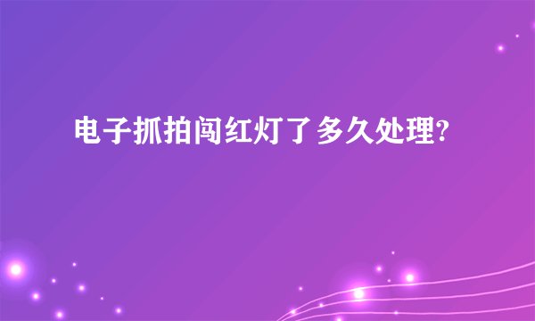 电子抓拍闯红灯了多久处理?