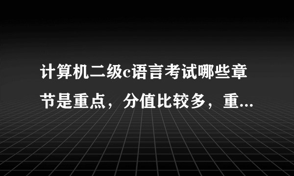计算机二级c语言考试哪些章节是重点，分值比较多，重点复习应放在哪里，太难的题目考吗？